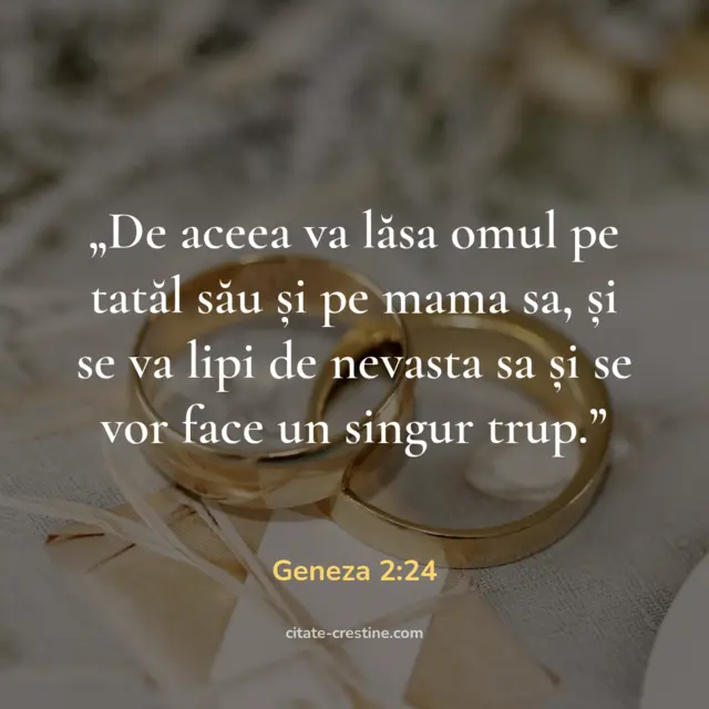„De aceea va lăsa omul pe tatăl său și pe mama sa, și se va lipi de nevasta sa și se vor face un singur trup.” — Geneza 2:24