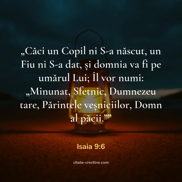 „Căci un Copil ni S-a născut, un Fiu ni S-a dat, și domnia va fi pe umărul Lui; Îl vor numi: „Minunat, Sfetnic, Dumnezeu tare, Părintele veșniciilor, Domn al păcii.”” — Isaia 9:6