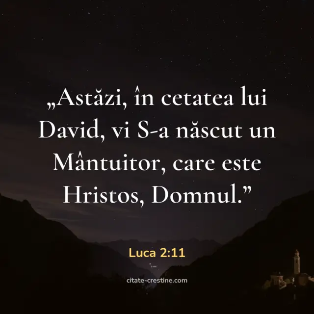 „Astăzi, în cetatea lui David, vi S-a născut un Mântuitor, care este Hristos, Domnul.” — Luca 2:11