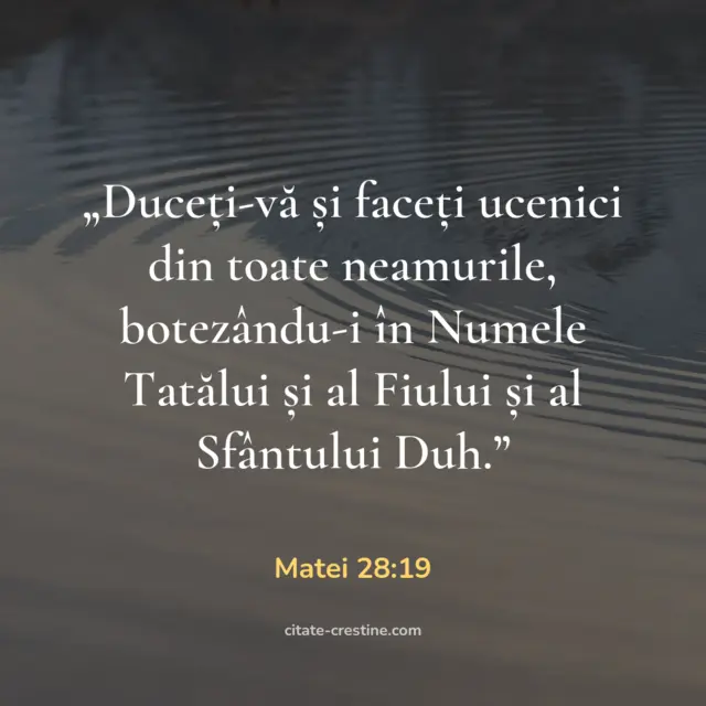 „Duceți-vă și faceți ucenici din toate neamurile, botezându-i în Numele Tatălui și al Fiului și al Sfântului Duh.” — Matei 28:19
