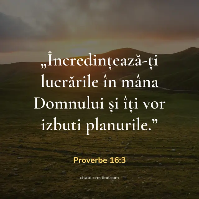 „Încredințează-ți lucrările în mâna Domnului și îți vor izbuti planurile.” — Proverbe 16:3