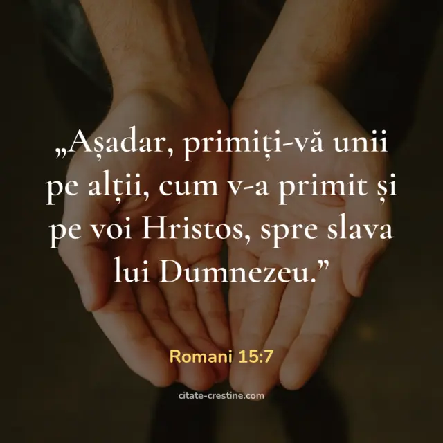 „Așadar, primiți-vă unii pe alții, cum v-a primit și pe voi Hristos, spre slava lui Dumnezeu.” — Romani 15:7